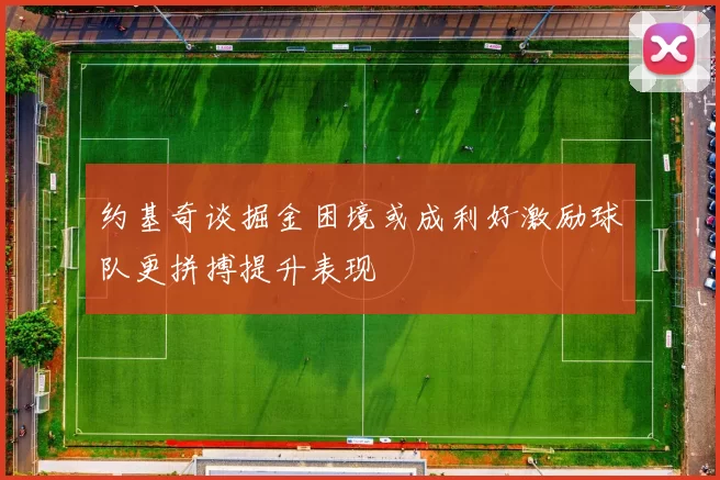 约基奇谈掘金困境或成利好激励球队更拼搏提升表现