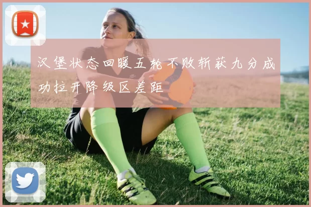 汉堡状态回暖五轮不败斩获九分成功拉开降级区差距
