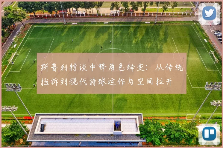 斯普利特谈中锋角色转变：从传统挡拆到现代持球运作与空间拉开
