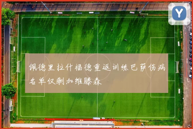 佩德里拉什福德重返训练巴萨伤病名单仅剩加维滕森