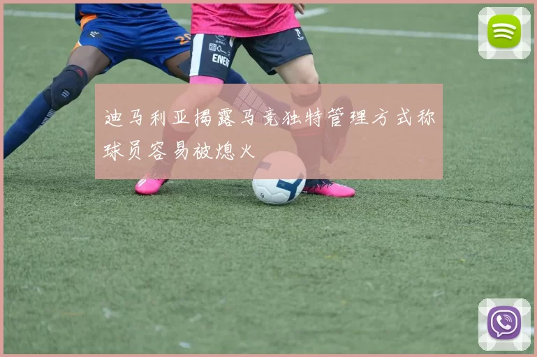 迪马利亚揭露马竞独特管理方式称球员容易被熄火