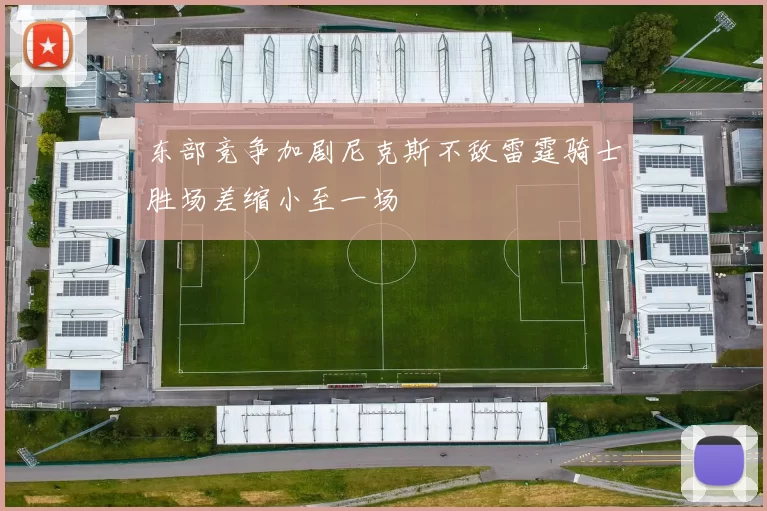东部竞争加剧尼克斯不敌雷霆骑士胜场差缩小至一场