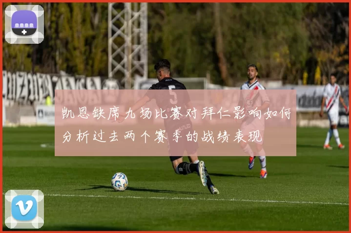 凯恩缺席九场比赛对拜仁影响如何分析过去两个赛季的战绩表现