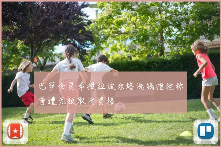 巴萨会员举报拉波尔塔洗钱指控称曾遭无故取消资格