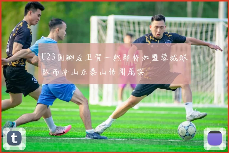 U23国脚后卫贺一然即将加盟蓉城球队而非山东泰山传闻属实