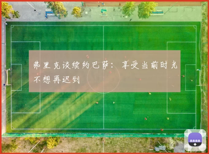 弗里克谈续约巴萨：享受当前时光不想再迟到