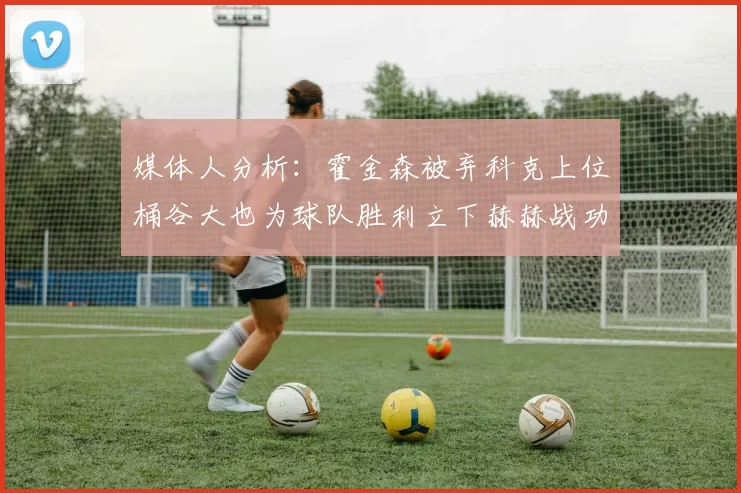 媒体人分析：霍金森被弃科克上位桶谷大也为球队胜利立下赫赫战功