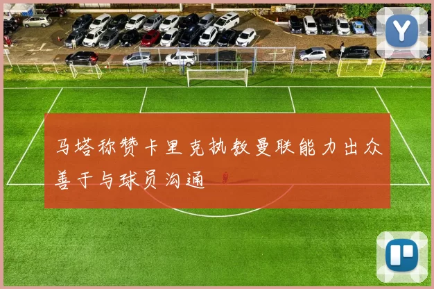 马塔称赞卡里克执教曼联能力出众善于与球员沟通